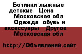 Ботинки лыжные, детские › Цена ­ 500 - Московская обл. Одежда, обувь и аксессуары » Другое   . Московская обл.